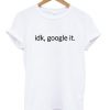 idk,google it t-shirt