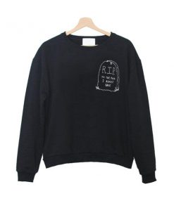 rip to the fuck i almost gave sweatshirt