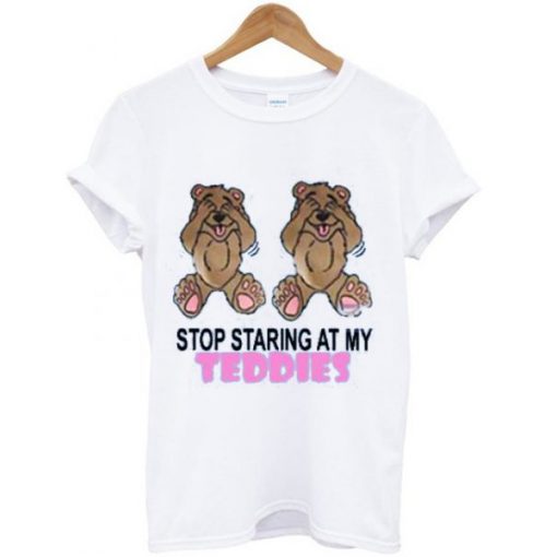 stop staring at my teddies t-shirt