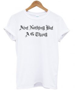 aint nothing but a g thang tshirt