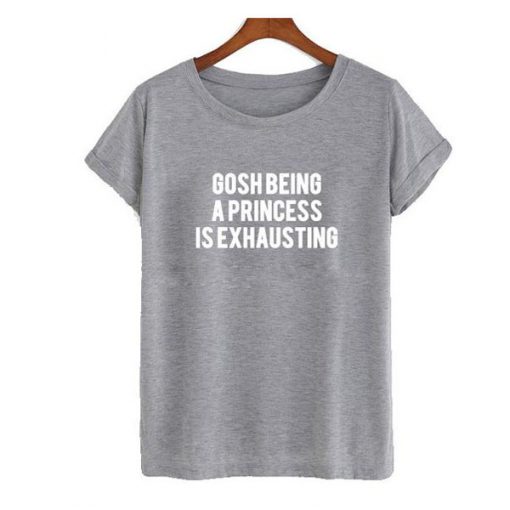 gosh being a princess is exhausting tshirt