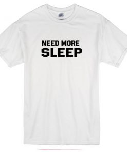 need more sleep t-shirt