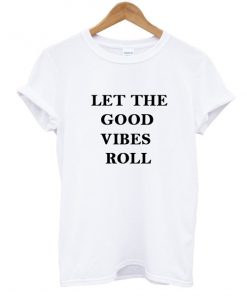 let the good vibes roll tshirt