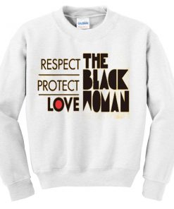 RESPECT PROTECT LOVE THE BLACK WOMAN SWEATSHIRT