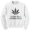 alcohol kills cannabis chills sweatshirt