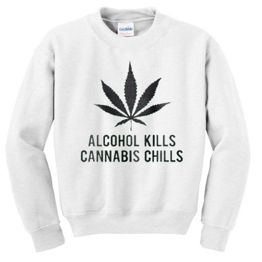 alcohol kills cannabis chills sweatshirt