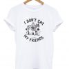 i dont eat my friends tshirt