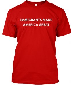 immigrants make america great t shirt