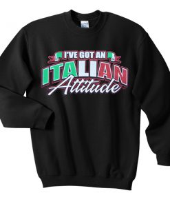 i've got an italian attitude sweatshirt