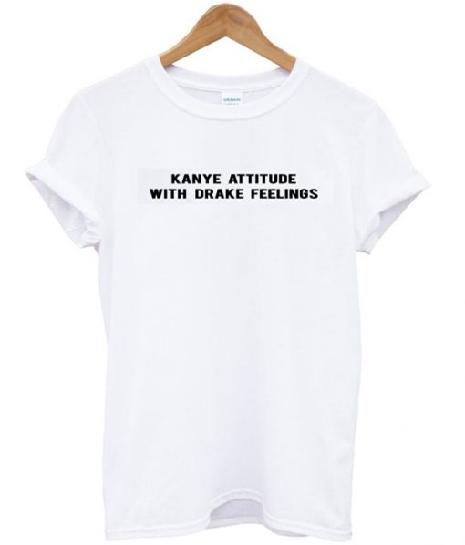 kanye attitude with drake feelings tshirt