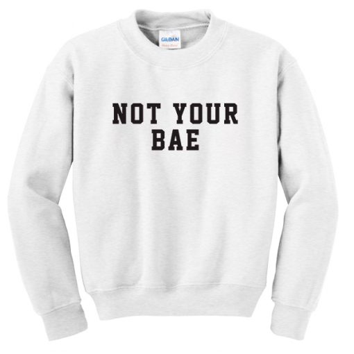 not your bae sweatshirt