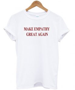 Make Empathy Great Again t-shirt