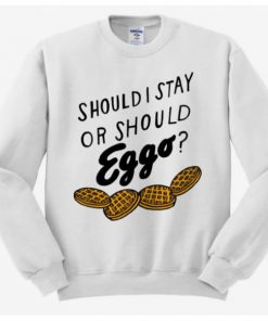 SHOULD I STAY OR SHOULD EGGO SWEATSHIRT