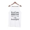 feed me tacos and tell me im beautiful tanktop