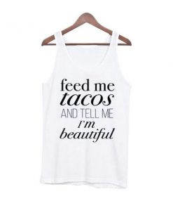 feed me tacos and tell me im beautiful tanktop