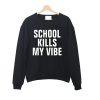 school kills my vibe sweatshirt