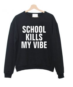 school kills my vibe sweatshirt