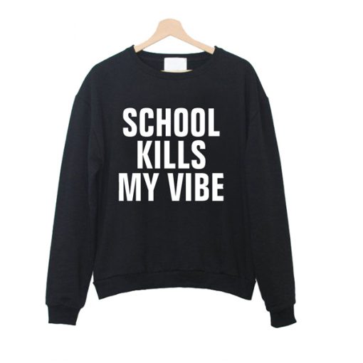 school kills my vibe sweatshirt