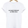 so much internet so little time t-shirt