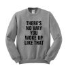 theres no way you woke up like that sweatshirt