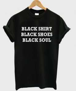 Black Shirt Black Shoes Black Soul T-shirt