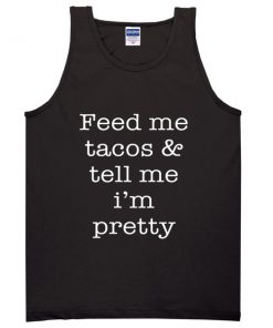 Feed Me Tacos And Tell Me Im Pretty Tanktop
