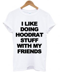 I Like Doing Hoodrat Stuff With My Friends T-shirt