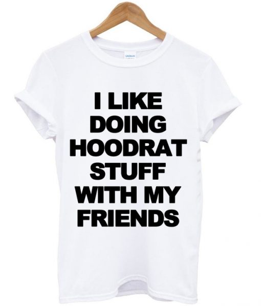 I Like Doing Hoodrat Stuff With My Friends T-shirt