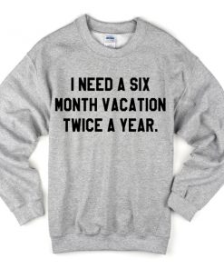 I Need A Six Month Vacation Twice A Year Sweatshirt
