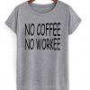 No Coffee No Workee T-shirt