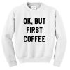 Ok But First Coffee Sweatshirt