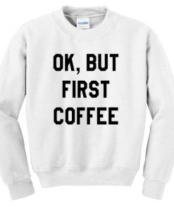 Ok But First Coffee Sweatshirt