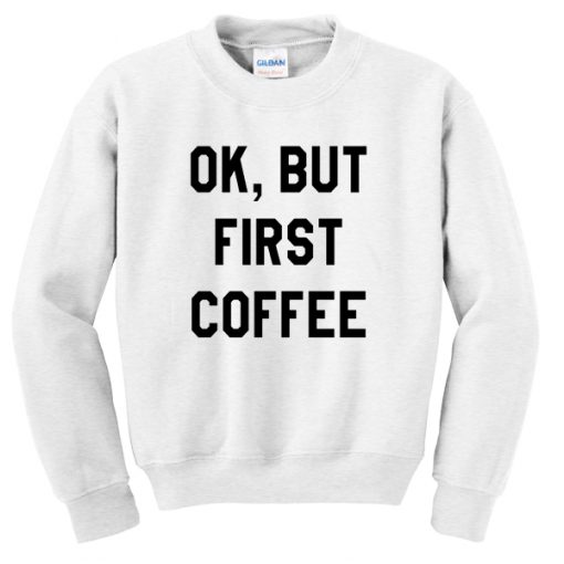 Ok But First Coffee Sweatshirt