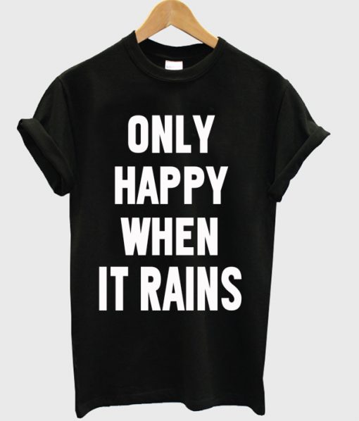 Only Happy When It Rains T-shirt
