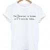 The Internet Is Broken So I'm Outside Today T-shirt