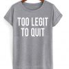 Too Legit To Quit T-shirt