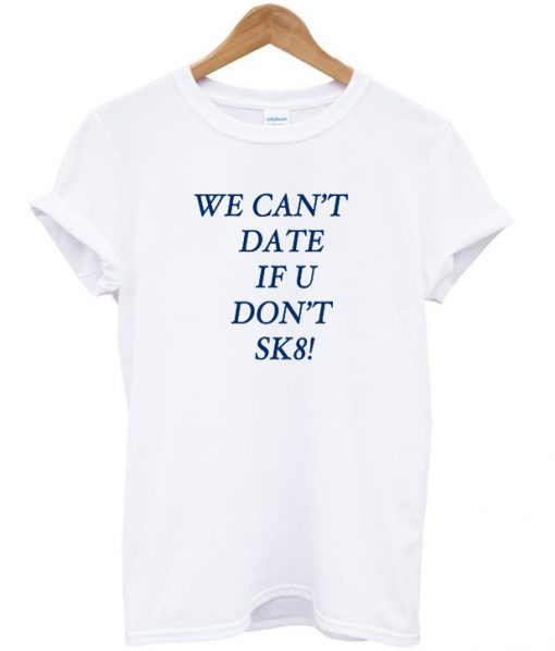 We cant date T-shirt