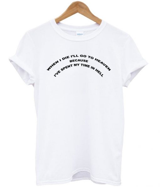 When I Die I Will Go To Heaven Spent My Time In Hell Tshirt