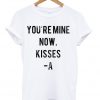 You Are Mine Now Kisses A T-shirt