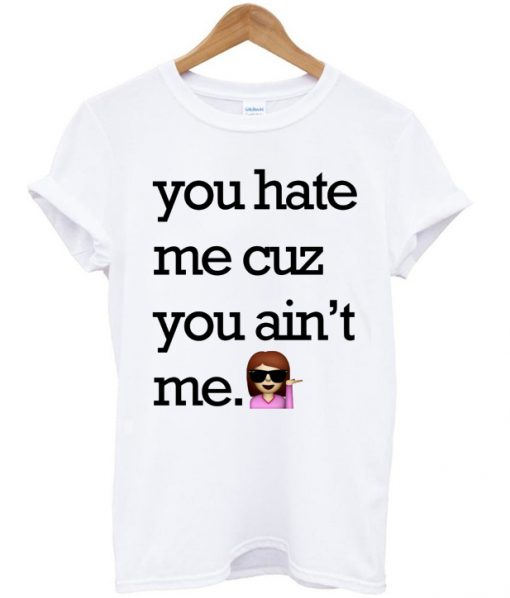 You Hate Me Cuz You Aint Me Funny Emoji T-shirt