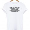 everyday of my life t-shirt