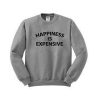 happines is expensive sweatshirt
