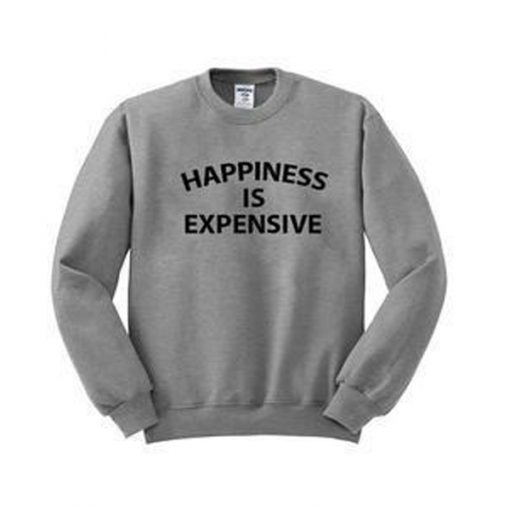 happines is expensive sweatshirt