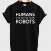 humans are better than robots t shirt