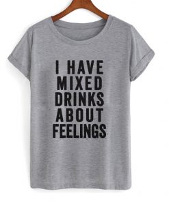 i have mixed drinks about feelings t-shirt