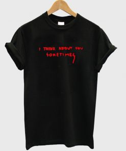 i think about you sometimes tshirt