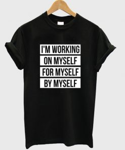 i'm working on myselffor myself by myself t-shirt