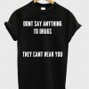 Dont Say Anything To Drugs T-shirt