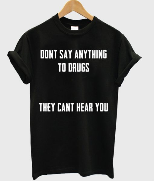 Dont Say Anything To Drugs T-shirt