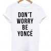 Dont Worry Be Yonce T-shirt